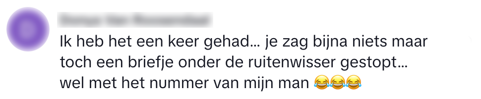 "ik heb het een keer gehad... je zag bijna niets maar toch een briefje onder de ruitenwisser gestopt... wel met het nummer van mijn man"