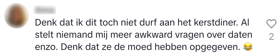 Denk dat ik dit toch niet durf aan het kerstdiner. Al stelt niemand mij meer awkward vragen over daten enzo. Denk dat ze de moed hebben opgegeven. 